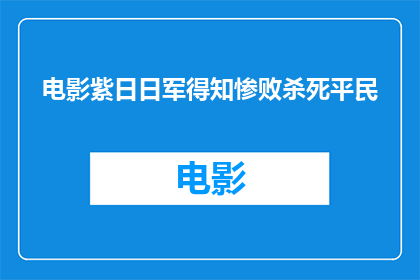 电影紫日日军得知惨败杀死平民(紫日中日军如何得知惨败并残忍杀害平民？)