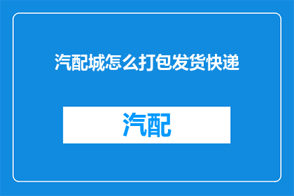 汽配城怎么打包发货快递(汽配城如何高效打包并安全发送快递？)