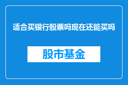 适合买银行股票吗现在还能买吗(现在是否适合购买银行股票？)