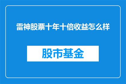 雷神股票十年十倍收益怎么样(十年十倍收益，雷神股票的惊人表现能否持续？)