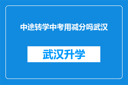 中途转学中考用减分吗武汉(中途转学是否会在中考中减分？武汉考生家长需注意)