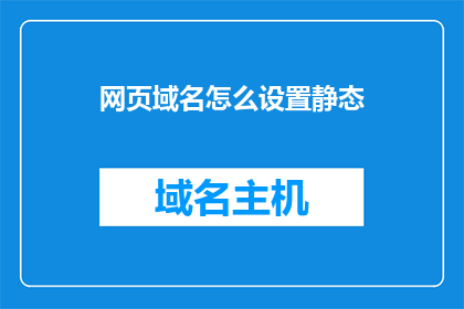 网页域名怎么设置静态(如何为网页域名设置静态内容？)