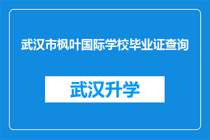 武汉市枫叶国际学校毕业证查询(如何查询武汉市枫叶国际学校的毕业证书？)