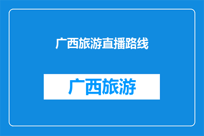 广西旅游直播路线(广西旅游直播路线：探索壮美风光，体验多元文化？)