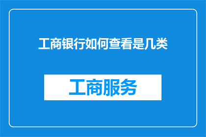 工商银行如何查看是几类(工商银行如何查询自己的账户类别？)