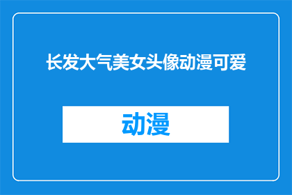 长发大气美女头像动漫可爱(长发飘逸气质非凡的美女头像，是否也蕴含着动漫般的可爱魅力？)
