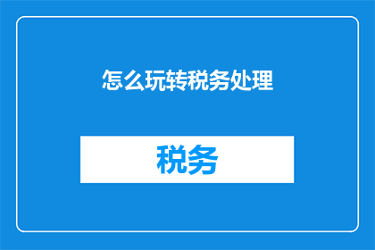 怎么玩转税务处理(如何精通税务处理？)