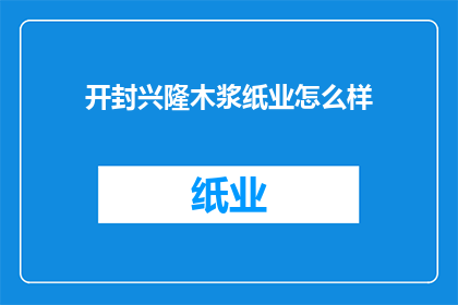 开封兴隆木浆纸业怎么样(开封兴隆木浆纸业的运营状况如何？)