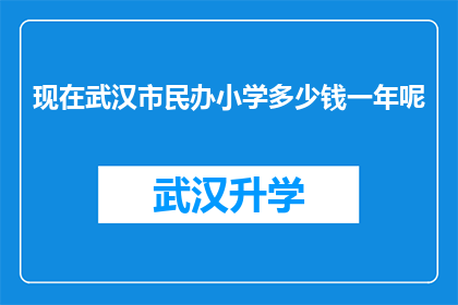 现在武汉市民办小学多少钱一年呢(武汉市民办小学一年学费是多少？)