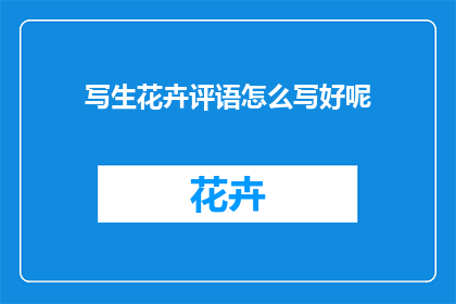 写生花卉评语怎么写好呢(如何撰写生动且专业的花卉写生评语？)