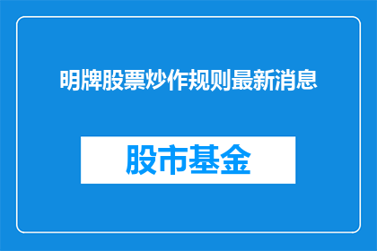 明牌股票炒作规则最新消息(明牌股票炒作规则最新动态，投资者应如何应对？)