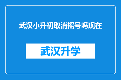 武汉小升初取消摇号吗现在(武汉小升初政策是否将取消摇号？)