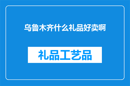 乌鲁木齐什么礼品好卖啊(乌鲁木齐：哪些礼品最受欢迎，值得销售？)