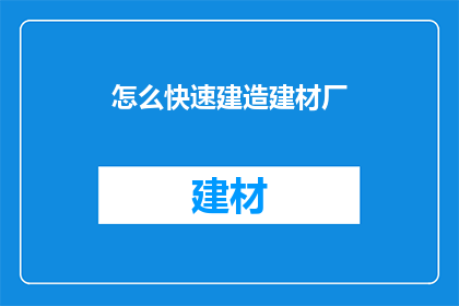 怎么快速建造建材厂(如何迅速建立建材厂？)