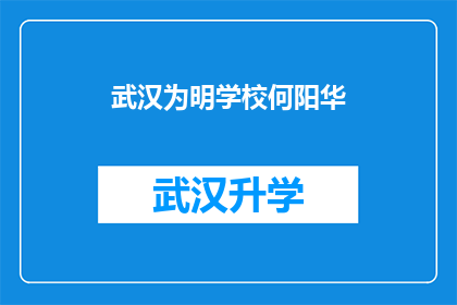 武汉为明学校何阳华(武汉为明学校何阳华，这位教育者在教育界的影响力如何？)