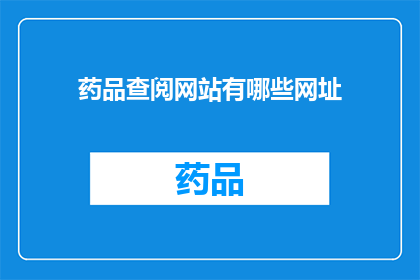 药品查阅网站有哪些网址(您知道哪些网站可以提供药品信息查询服务吗？)