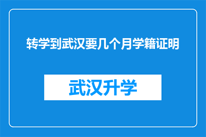 转学到武汉要几个月学籍证明(转学到武汉需多久才能获得学籍证明？)