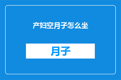 产妇空月子怎么坐(产妇如何正确度过月子期？)