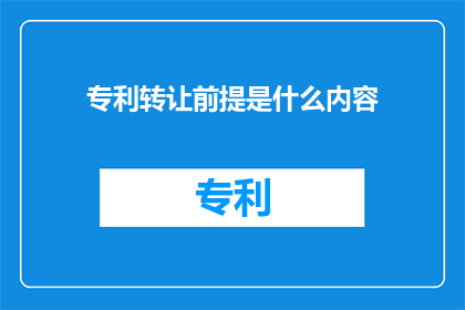 专利转让前提是什么内容(专利转让的前提条件是什么？)