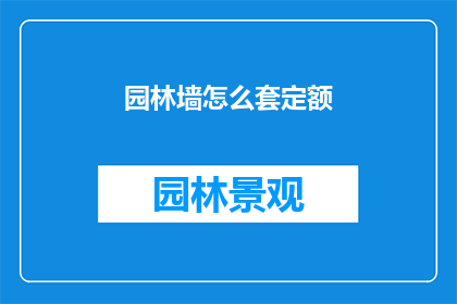 园林墙怎么套定额(如何正确套用园林墙定额？)