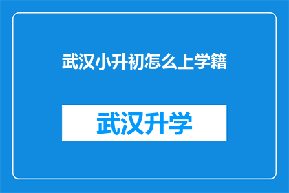 武汉小升初怎么上学籍(武汉小升初学籍如何办理？)