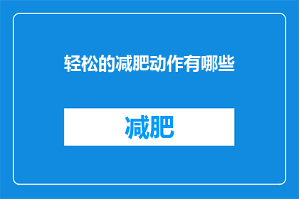 轻松的减肥动作有哪些(轻松减肥的秘诀：你可以尝试哪些动作来达到理想的体重？)