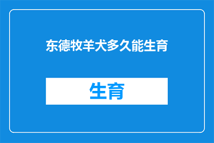 东德牧羊犬多久能生育(东德牧羊犬的生育周期是多久？)