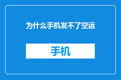 为什么手机发不了空运(为什么手机无法发送空运信息？)