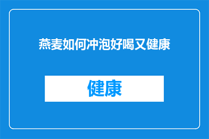 燕麦如何冲泡好喝又健康(如何冲泡出既美味又健康的燕麦饮品？)