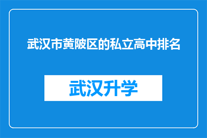 武汉市黄陂区的私立高中排名(武汉市黄陂区私立高中排名情况如何？)