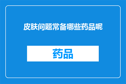 皮肤问题常备哪些药品呢(常备哪些药品以应对皮肤问题？)