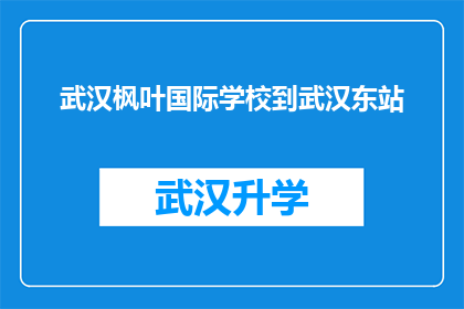 武汉枫叶国际学校到武汉东站(武汉枫叶国际学校如何前往武汉东站？)