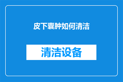 皮下囊肿如何清洁(如何安全有效地清洁皮下囊肿？)