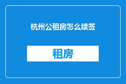 杭州公租房怎么续签(如何续签杭州公租房？)