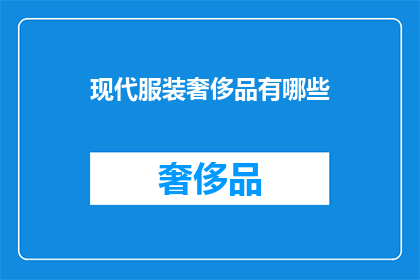 现代服装奢侈品有哪些(现代服装奢侈品的多样性：您知道哪些是值得拥有的顶级选择吗？)