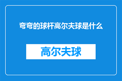 弯弯的球杆高尔夫球是什么(探究球杆的奥秘：什么是弯弯的球杆高尔夫球？)