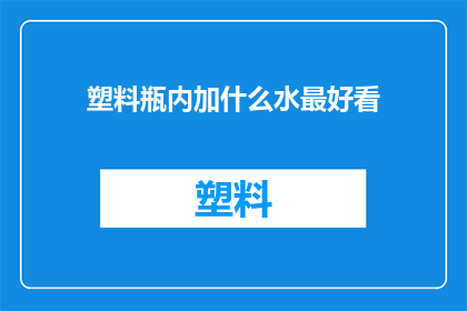 塑料瓶内加什么水最好看(塑料瓶内加入什么水能使其外观更加吸引人？)