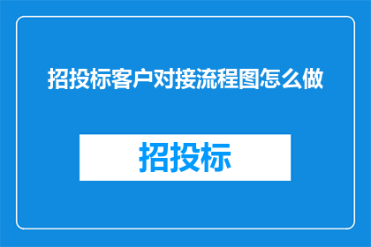 招投标客户对接流程图怎么做(如何设计一个高效且直观的招投标客户对接流程图？)