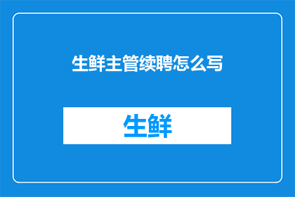 生鲜主管续聘怎么写(如何撰写一份吸引人的生鲜主管续聘提案？)