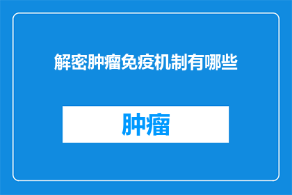 解密肿瘤免疫机制有哪些(探索肿瘤免疫机制的奥秘：有哪些方法可以解密？)