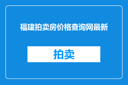 福建拍卖房价格查询网最新(福建拍卖房价格查询网最新情况如何？)