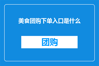 美食团购下单入口是什么(美食团购的下单入口在哪里？)
