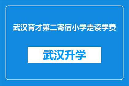 武汉育才第二寄宿小学走读学费(武汉育才第二寄宿小学的走读学费是多少？)