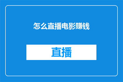 怎么直播电影赚钱(如何通过直播电影内容来获得收益？)