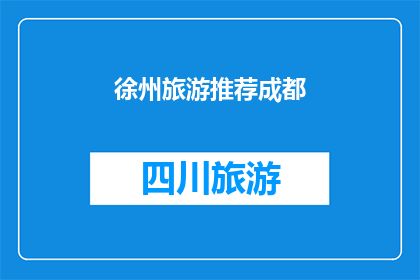 徐州旅游推荐成都(徐州旅游推荐：成都，一个不可错过的目的地吗？)