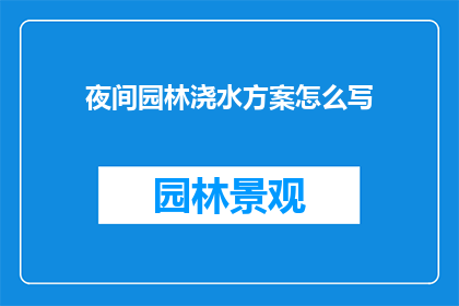 夜间园林浇水方案怎么写(如何制定一个全面且高效的夜间园林浇水方案？)