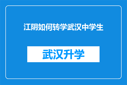 江阴如何转学武汉中学生(江阴学生如何成功转学至武汉，探索教育转换的秘诀？)
