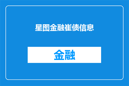 星图金融崔债信息(星图金融的崔债信息是否真实可靠？)