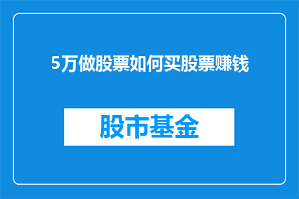 5万做股票如何买股票赚钱(如何用5万资金在股票市场中实现盈利？)