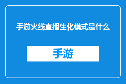 手游火线直播生化模式是什么(手游火线直播中的生化模式是什么？)